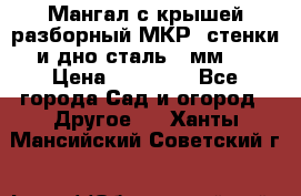 Мангал с крышей разборный МКР (стенки и дно сталь 4 мм.) › Цена ­ 16 300 - Все города Сад и огород » Другое   . Ханты-Мансийский,Советский г.